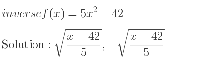 The inverse of f(x)=5x^2-42 is sqrt((x+42)/5),-sqrt((x+42)/5)